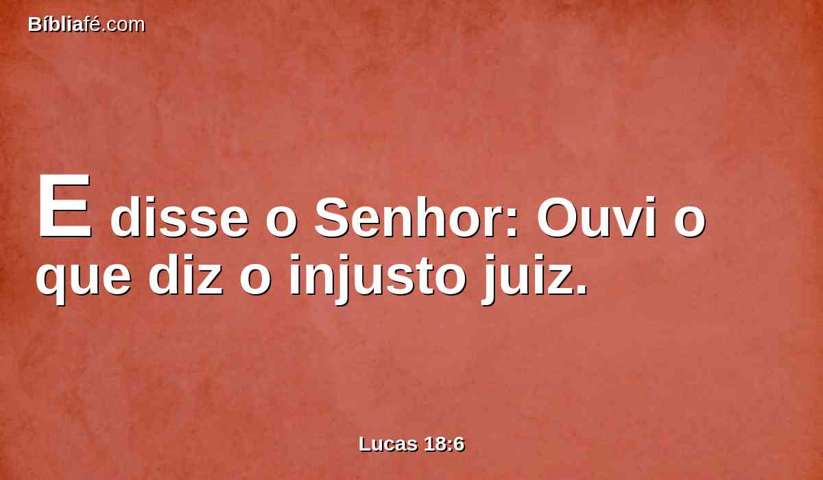 E disse o Senhor: Ouvi o que diz o injusto juiz.