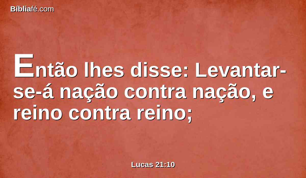 Então lhes disse: Levantar-se-á nação contra nação, e reino contra reino;