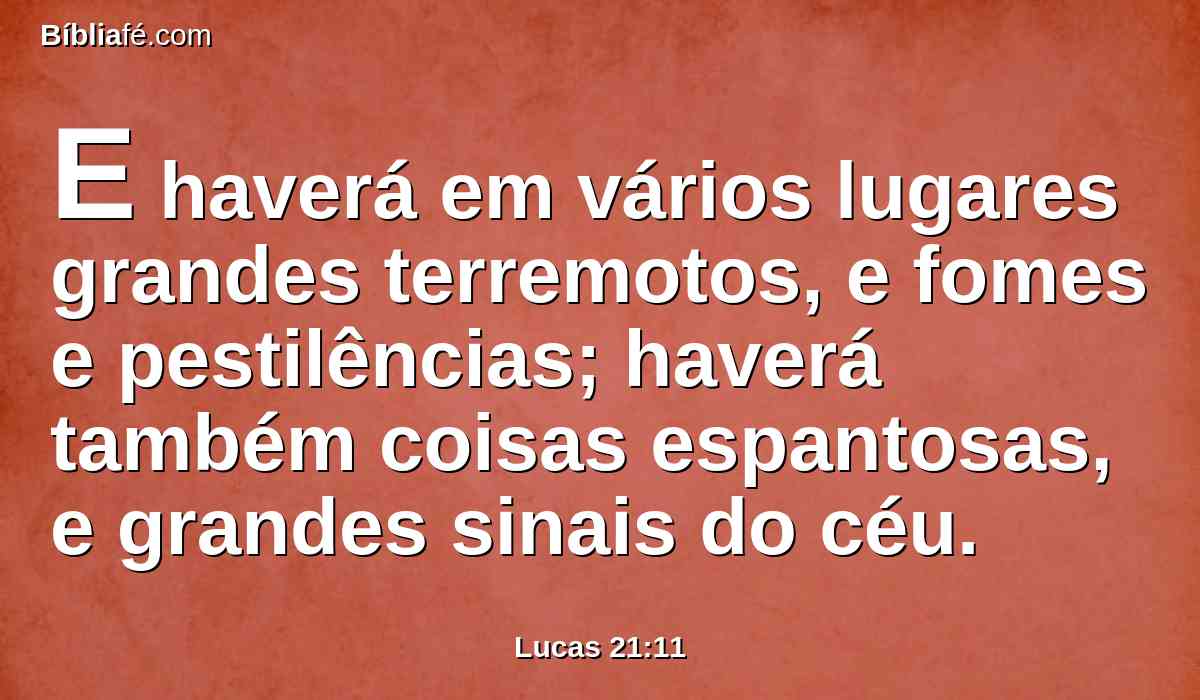 E haverá em vários lugares grandes terremotos, e fomes e pestilências; haverá também coisas espantosas, e grandes sinais do céu.