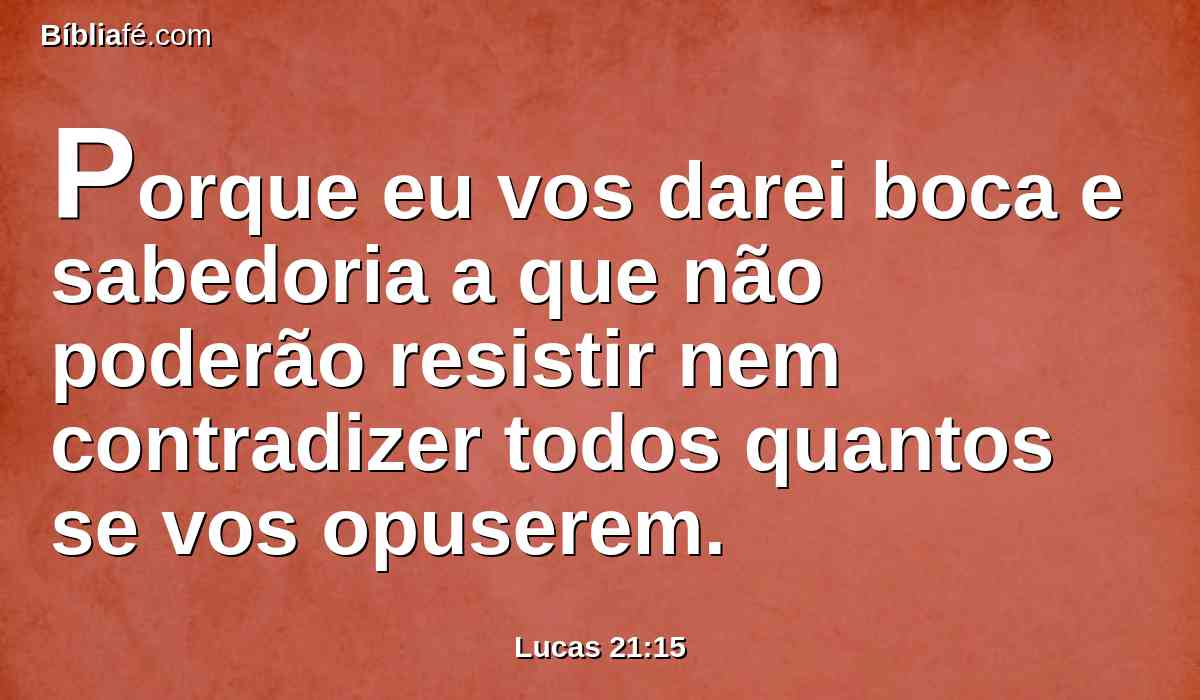 Porque eu vos darei boca e sabedoria a que não poderão resistir nem contradizer todos quantos se vos opuserem.
