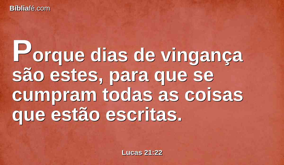 Porque dias de vingança são estes, para que se cumpram todas as coisas que estão escritas.