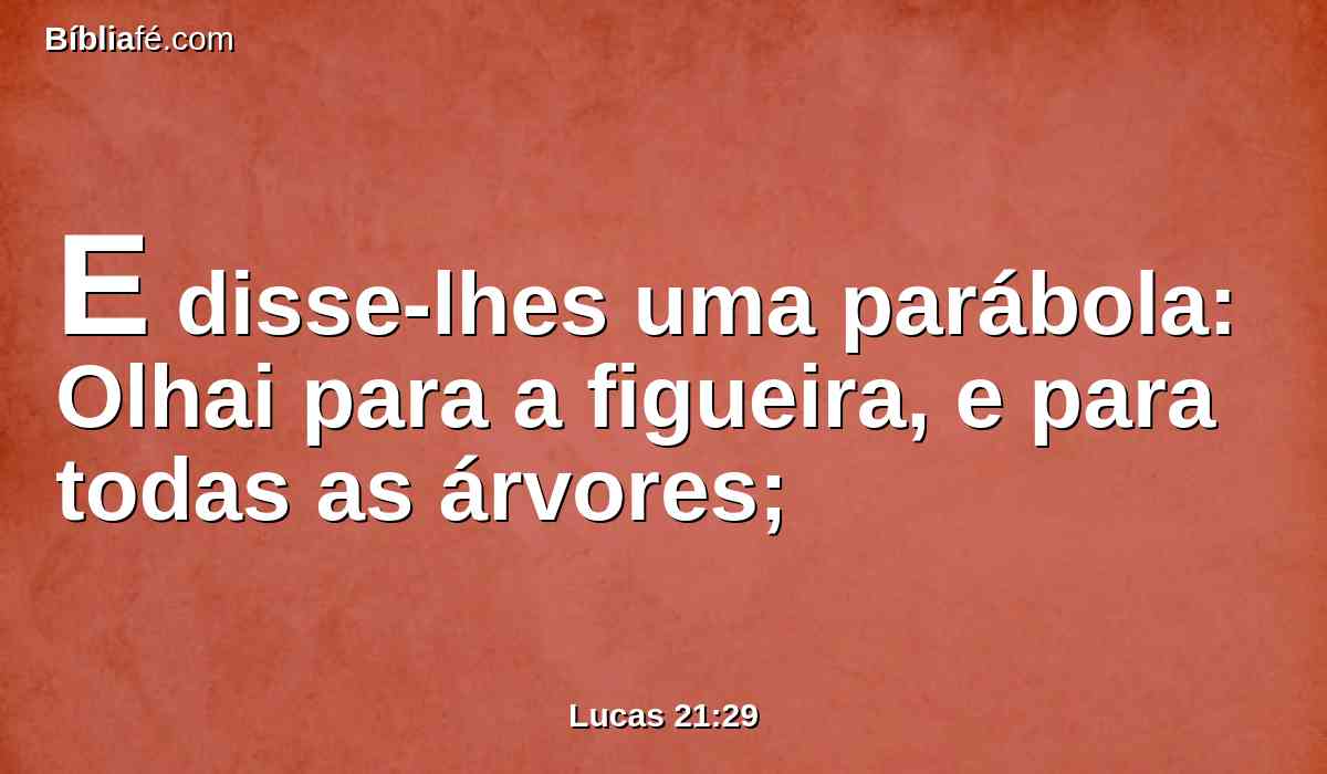 E disse-lhes uma parábola: Olhai para a figueira, e para todas as árvores;