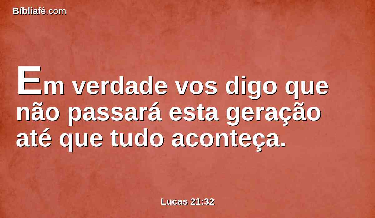 Em verdade vos digo que não passará esta geração até que tudo aconteça.
