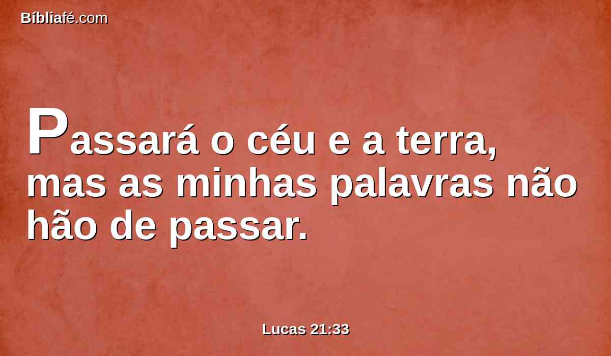 Passará o céu e a terra, mas as minhas palavras não hão de passar.