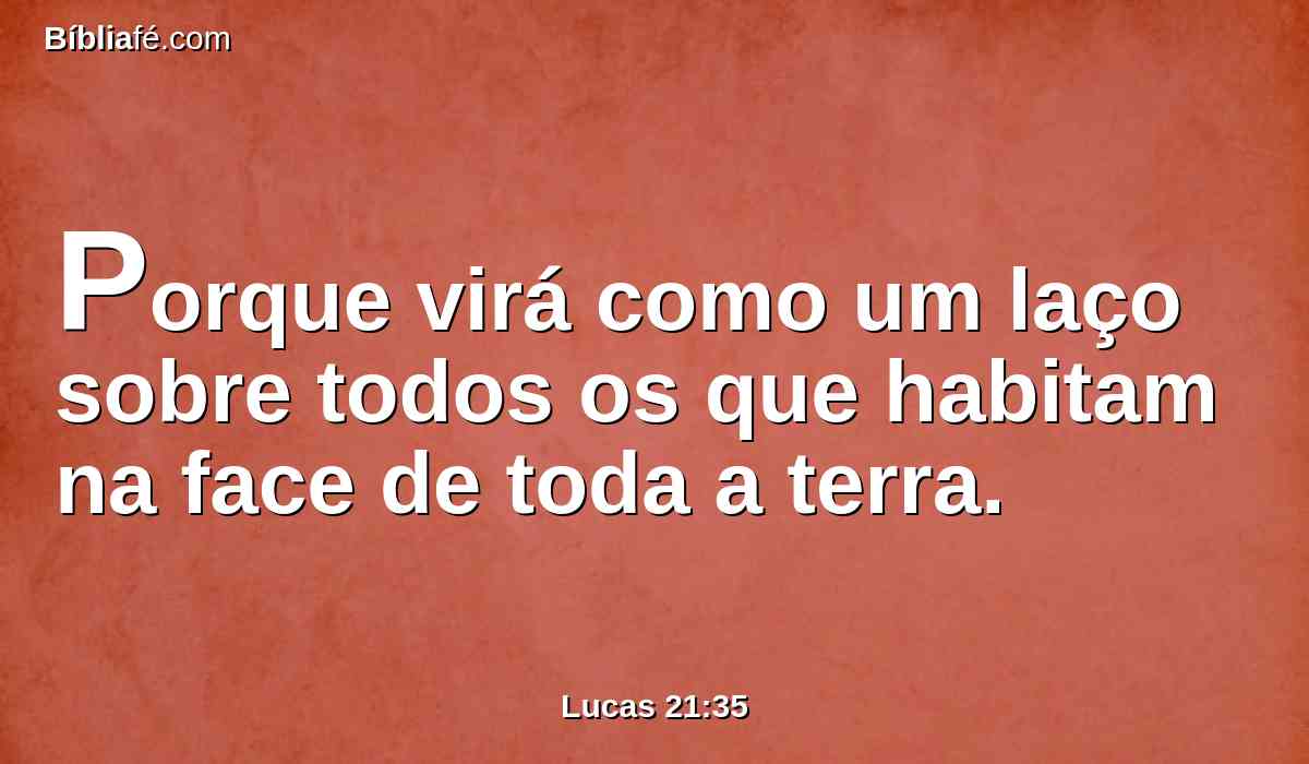 Porque virá como um laço sobre todos os que habitam na face de toda a terra.