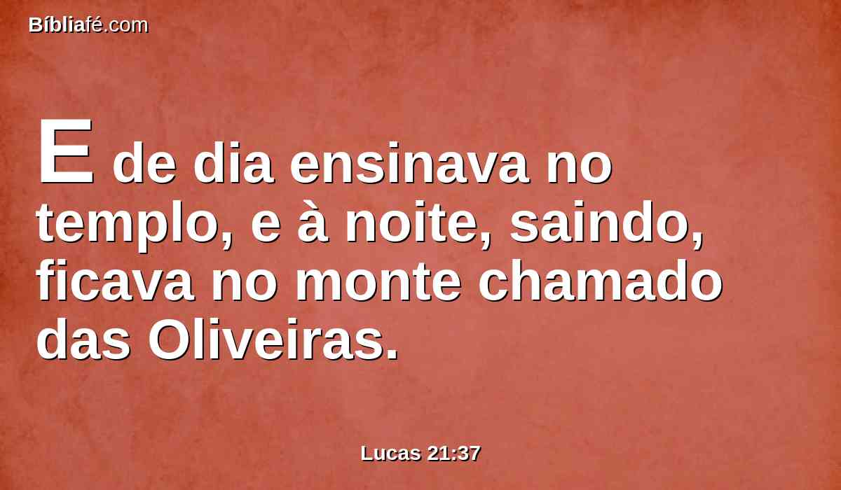 E de dia ensinava no templo, e à noite, saindo, ficava no monte chamado das Oliveiras.