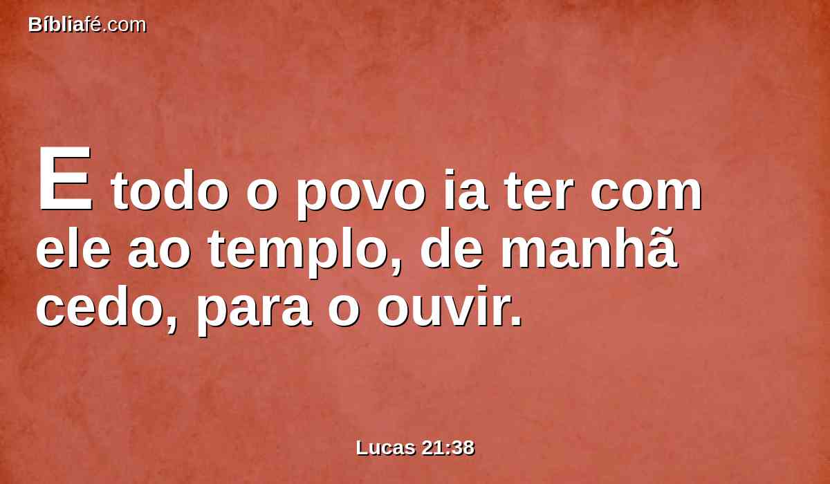 E todo o povo ia ter com ele ao templo, de manhã cedo, para o ouvir.