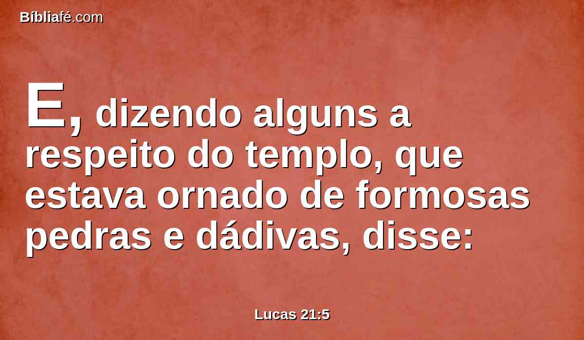 E, dizendo alguns a respeito do templo, que estava ornado de formosas pedras e dádivas, disse: