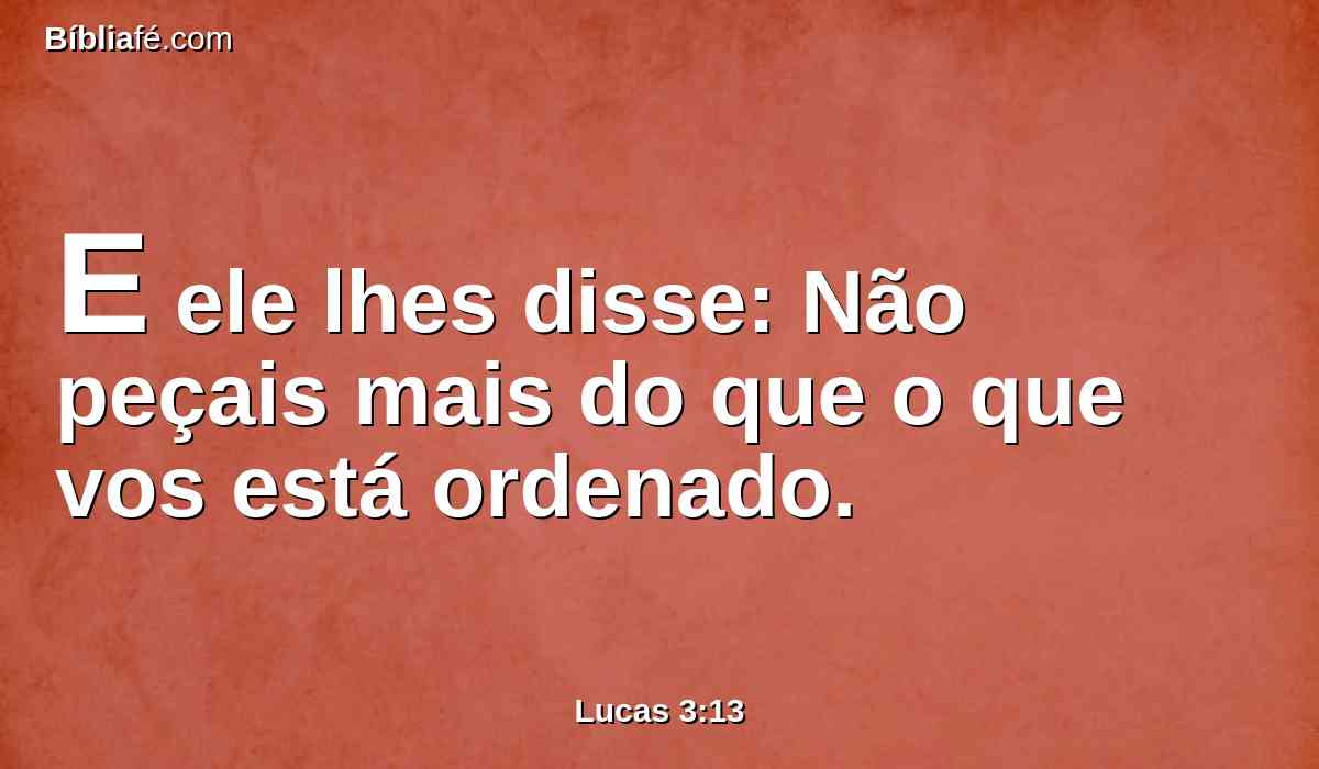 E ele lhes disse: Não peçais mais do que o que vos está ordenado.