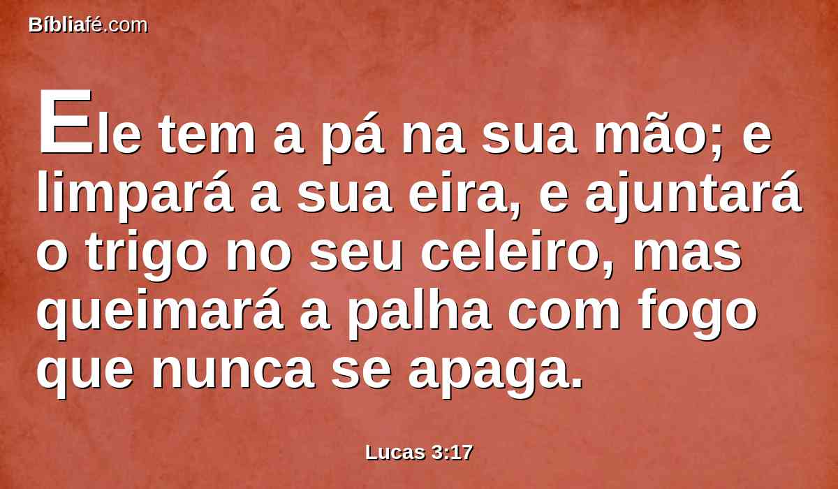 Ele tem a pá na sua mão; e limpará a sua eira, e ajuntará o trigo no seu celeiro, mas queimará a palha com fogo que nunca se apaga.