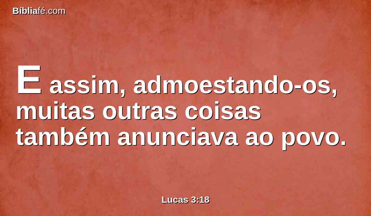 E assim, admoestando-os, muitas outras coisas também anunciava ao povo.