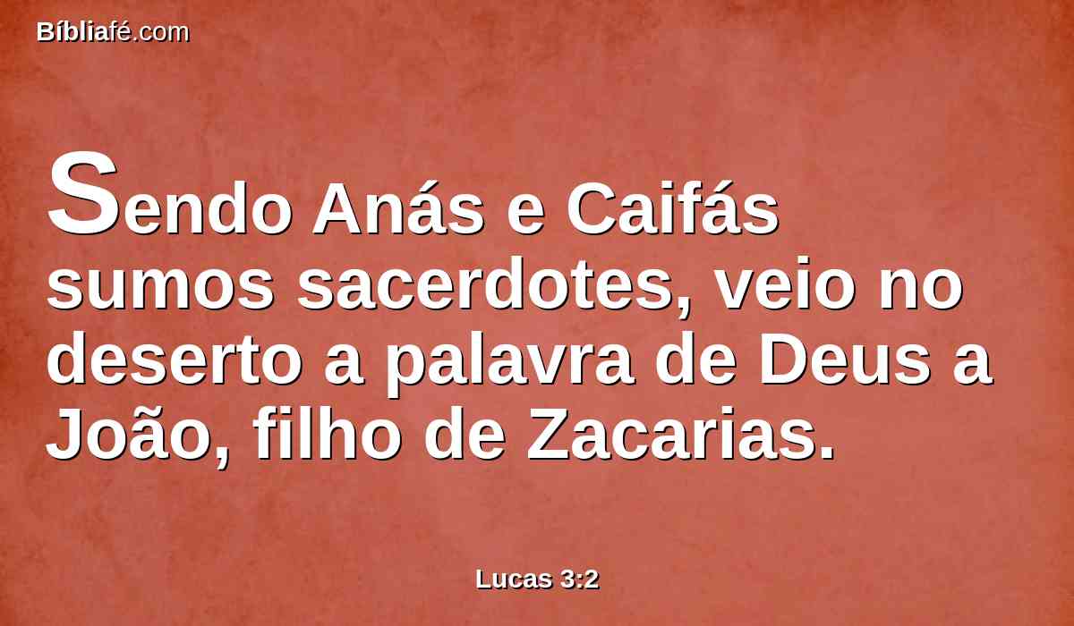 Sendo Anás e Caifás sumos sacerdotes, veio no deserto a palavra de Deus a João, filho de Zacarias.