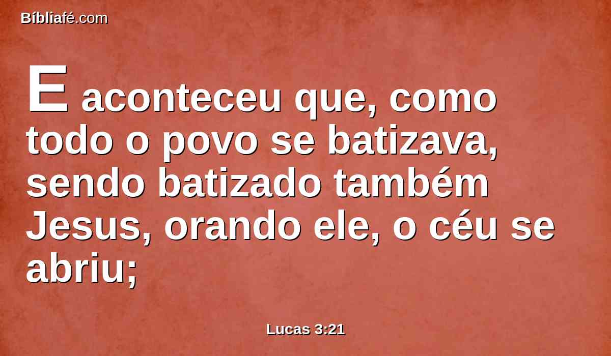 E aconteceu que, como todo o povo se batizava, sendo batizado também Jesus, orando ele, o céu se abriu;