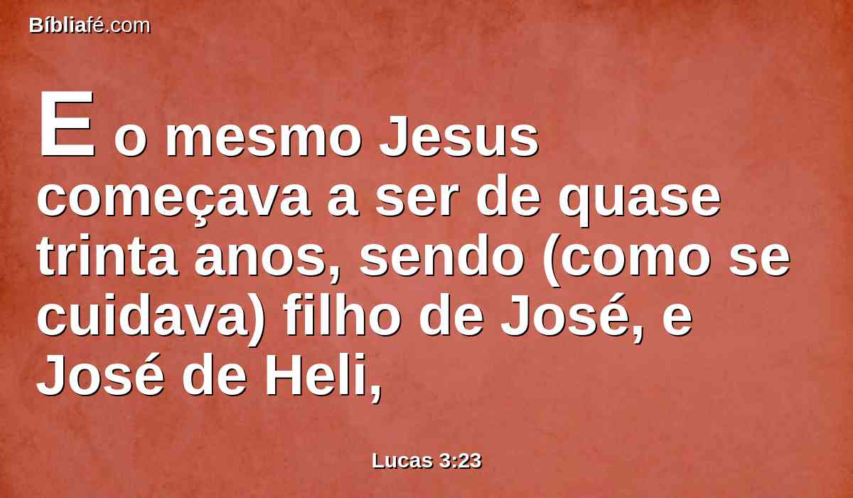 E o mesmo Jesus começava a ser de quase trinta anos, sendo (como se cuidava) filho de José, e José de Heli,