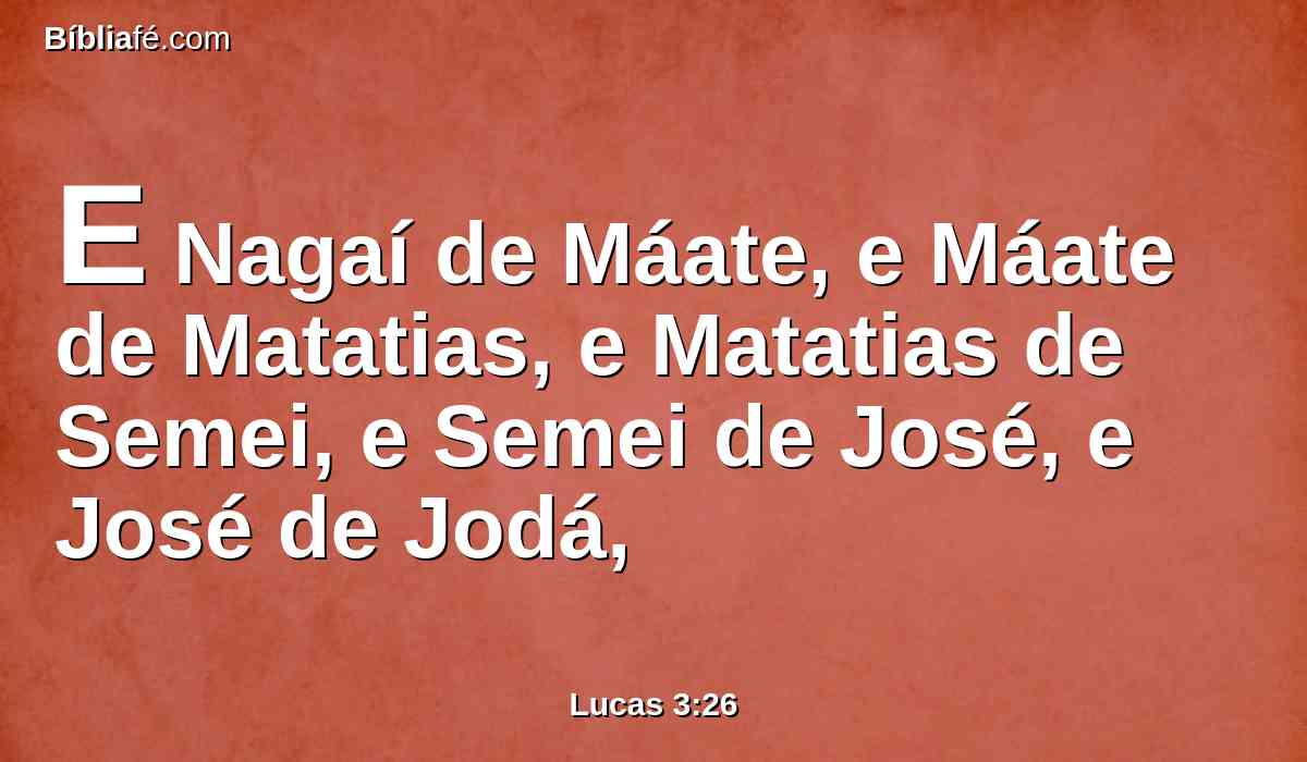 E Nagaí de Máate, e Máate de Matatias, e Matatias de Semei, e Semei de José, e José de Jodá,