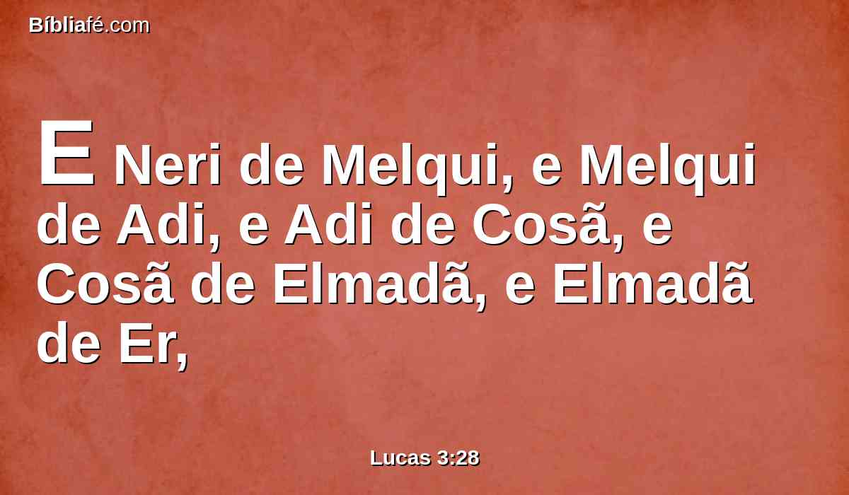E Neri de Melqui, e Melqui de Adi, e Adi de Cosã, e Cosã de Elmadã, e Elmadã de Er,