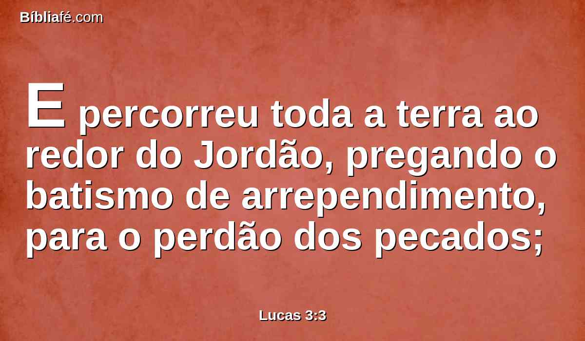 E percorreu toda a terra ao redor do Jordão, pregando o batismo de arrependimento, para o perdão dos pecados;