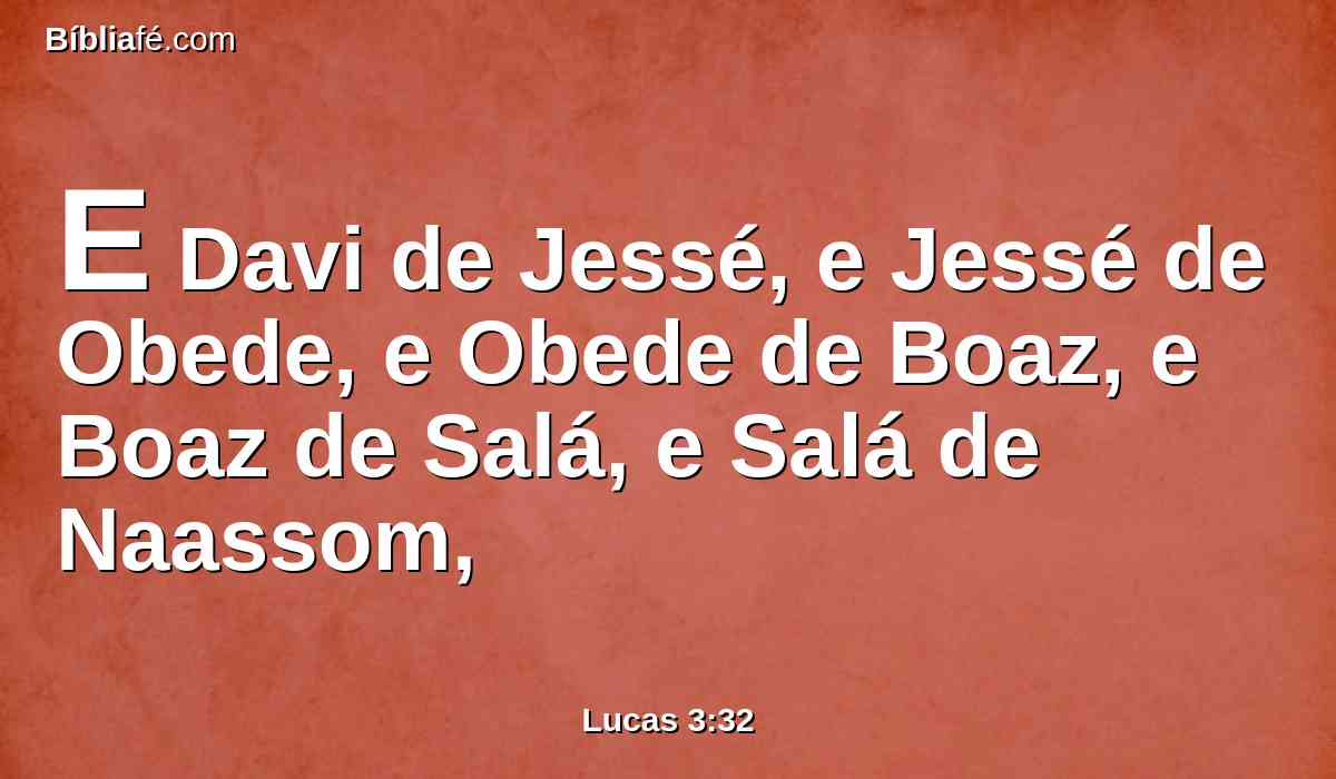 E Davi de Jessé, e Jessé de Obede, e Obede de Boaz, e Boaz de Salá, e Salá de Naassom,