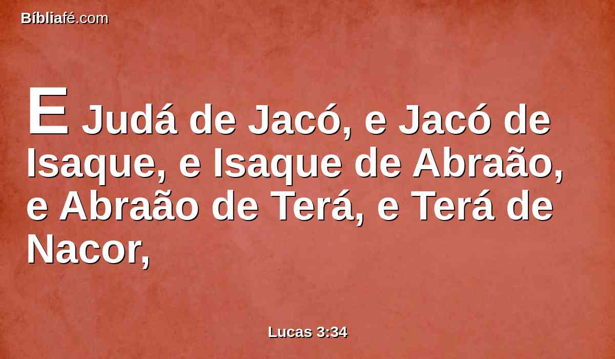 E Judá de Jacó, e Jacó de Isaque, e Isaque de Abraão, e Abraão de Terá, e Terá de Nacor,