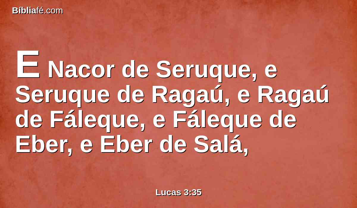 E Nacor de Seruque, e Seruque de Ragaú, e Ragaú de Fáleque, e Fáleque de Eber, e Eber de Salá,