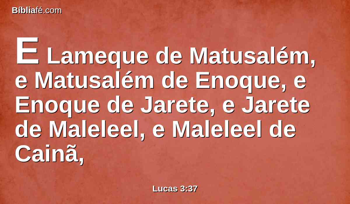 E Lameque de Matusalém, e Matusalém de Enoque, e Enoque de Jarete, e Jarete de Maleleel, e Maleleel de Cainã,