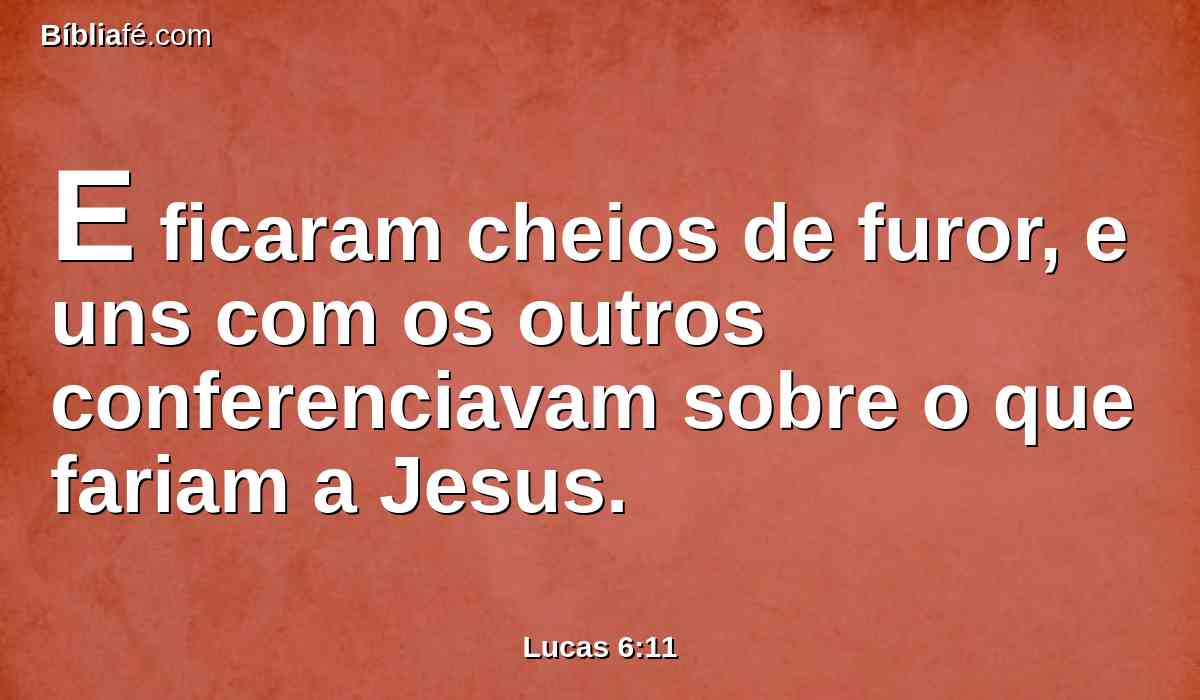 E ficaram cheios de furor, e uns com os outros conferenciavam sobre o que fariam a Jesus.