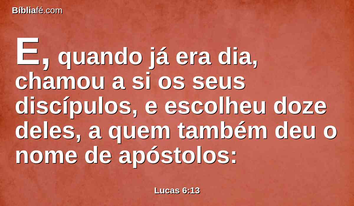 E, quando já era dia, chamou a si os seus discípulos, e escolheu doze deles, a quem também deu o nome de apóstolos: