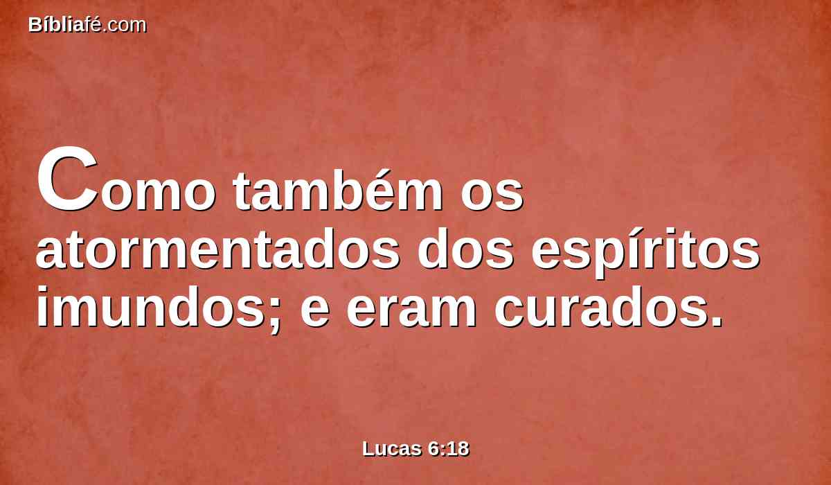 Como também os atormentados dos espíritos imundos; e eram curados.