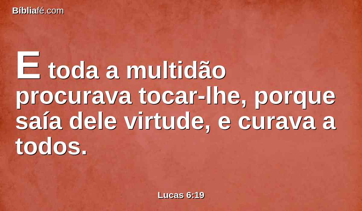 E toda a multidão procurava tocar-lhe, porque saía dele virtude, e curava a todos.