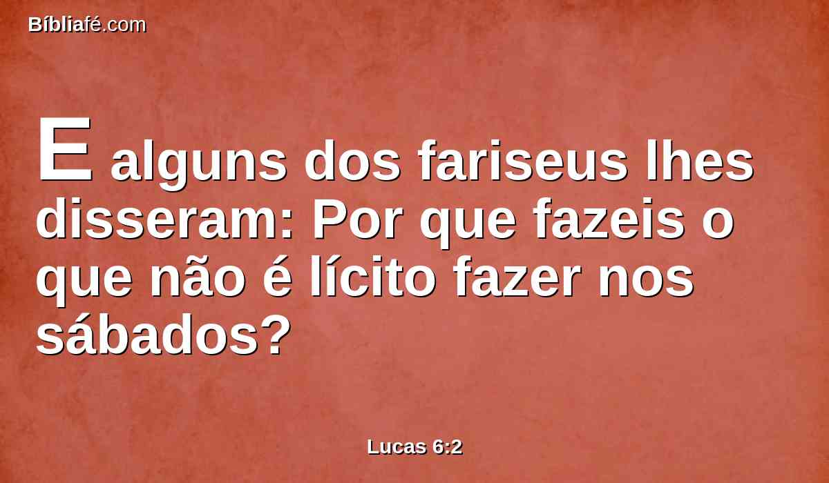 E alguns dos fariseus lhes disseram: Por que fazeis o que não é lícito fazer nos sábados?