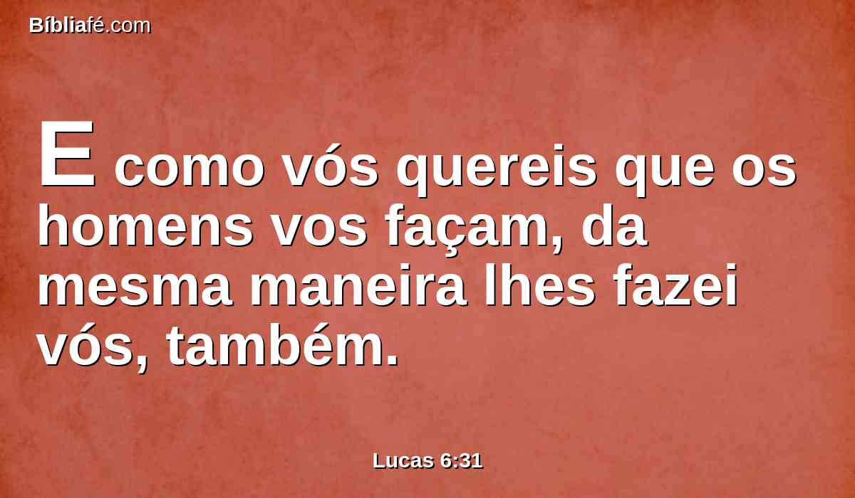E como vós quereis que os homens vos façam, da mesma maneira lhes fazei vós, também.