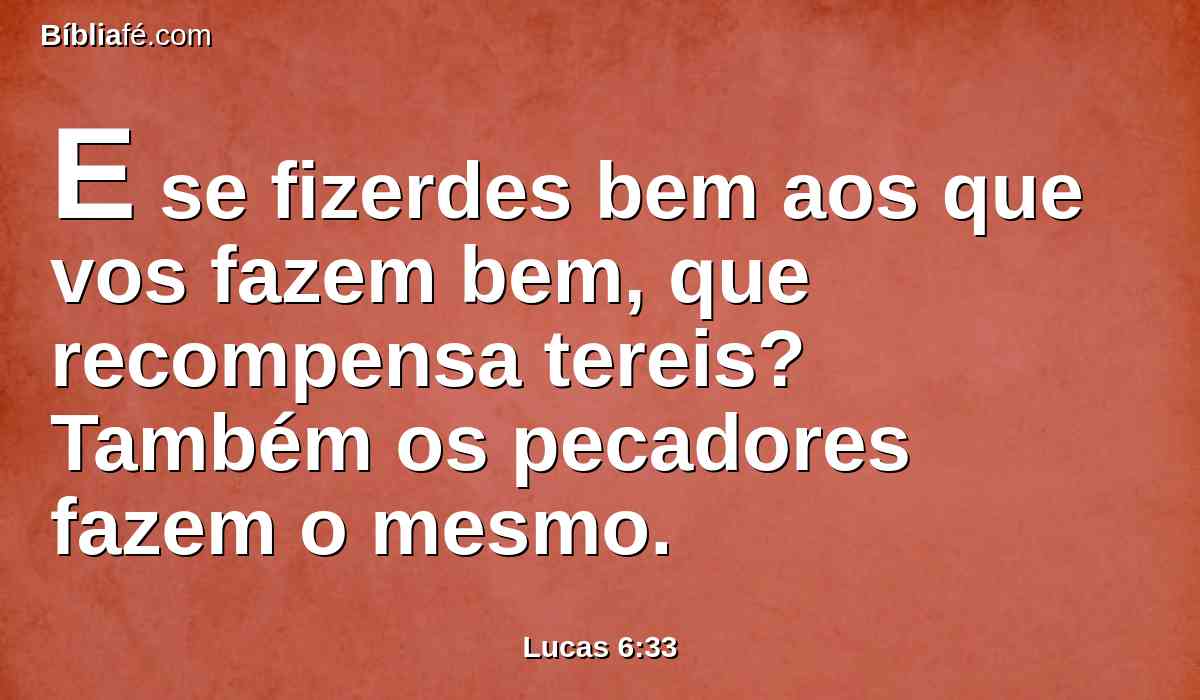 E se fizerdes bem aos que vos fazem bem, que recompensa tereis? Também os pecadores fazem o mesmo.