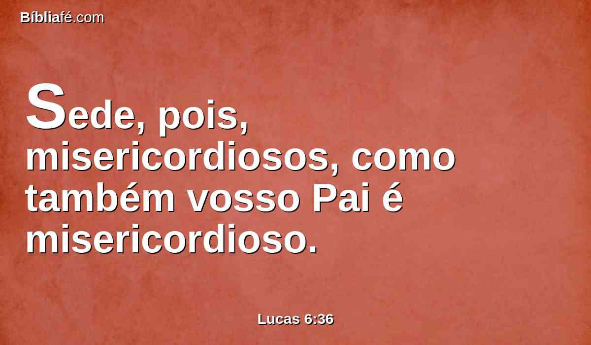 Sede, pois, misericordiosos, como também vosso Pai é misericordioso.