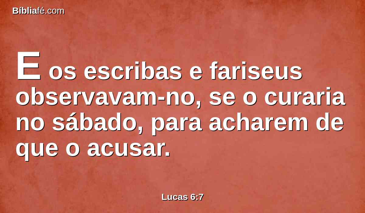 E os escribas e fariseus observavam-no, se o curaria no sábado, para acharem de que o acusar.