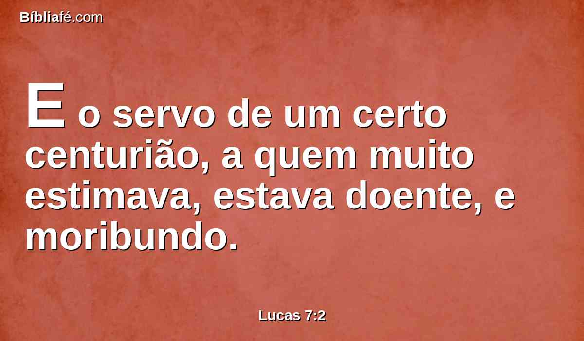 E o servo de um certo centurião, a quem muito estimava, estava doente, e moribundo.