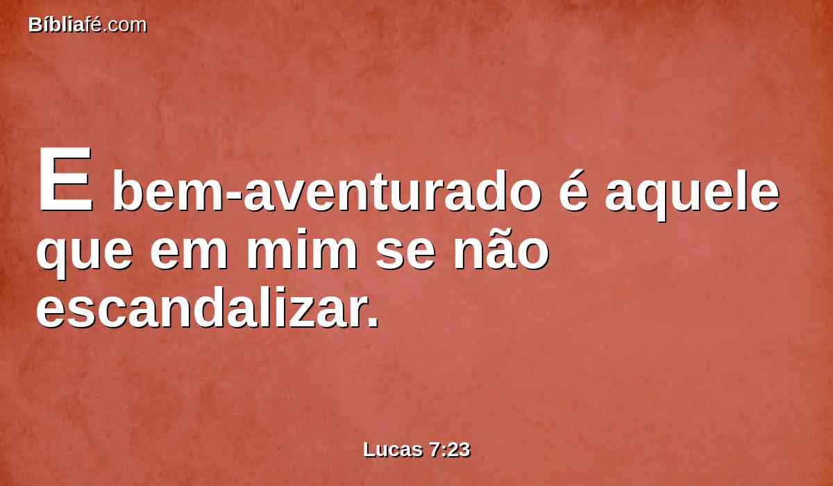 E bem-aventurado é aquele que em mim se não escandalizar.