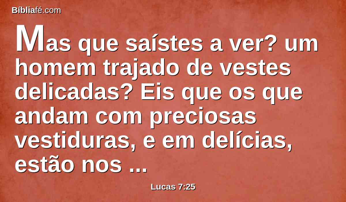 Mas que saístes a ver? um homem trajado de vestes delicadas? Eis que os que andam com preciosas vestiduras, e em delícias, estão nos paços reais.