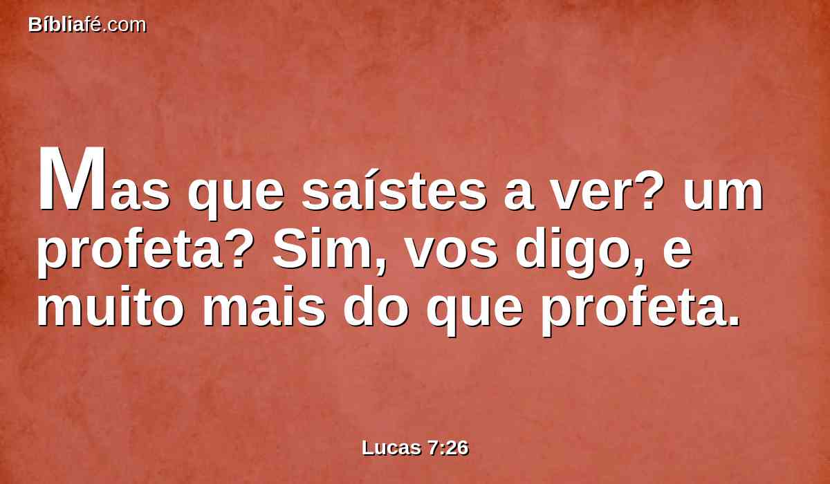 Mas que saístes a ver? um profeta? Sim, vos digo, e muito mais do que profeta.