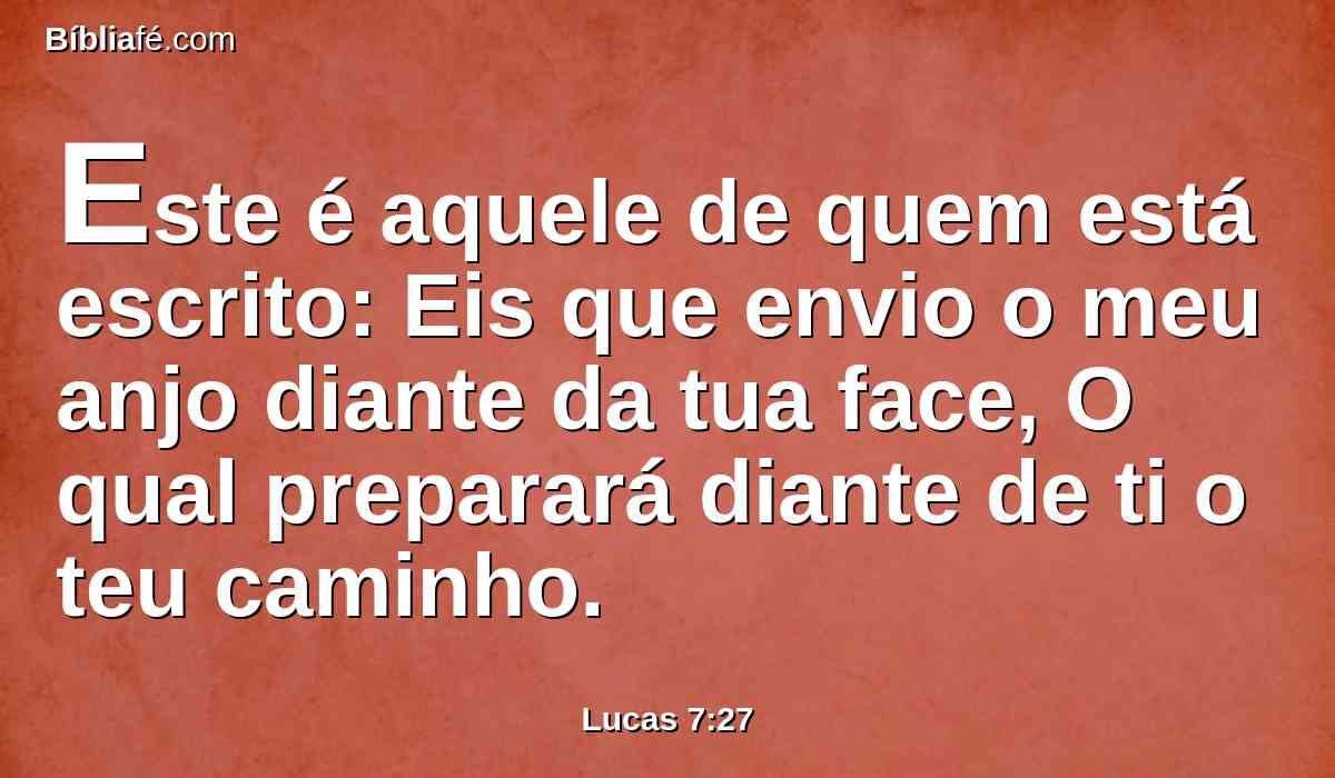 Este é aquele de quem está escrito: Eis que envio o meu anjo diante da tua face, O qual preparará diante de ti o teu caminho.