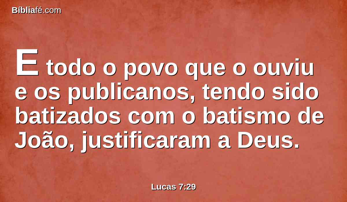 E todo o povo que o ouviu e os publicanos, tendo sido batizados com o batismo de João, justificaram a Deus.