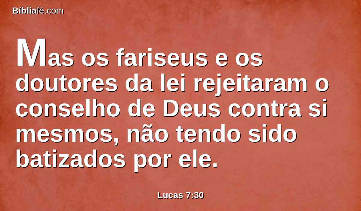 Mas os fariseus e os doutores da lei rejeitaram o conselho de Deus contra si mesmos, não tendo sido batizados por ele.