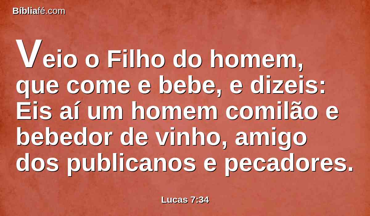 Veio o Filho do homem, que come e bebe, e dizeis: Eis aí um homem comilão e bebedor de vinho, amigo dos publicanos e pecadores.