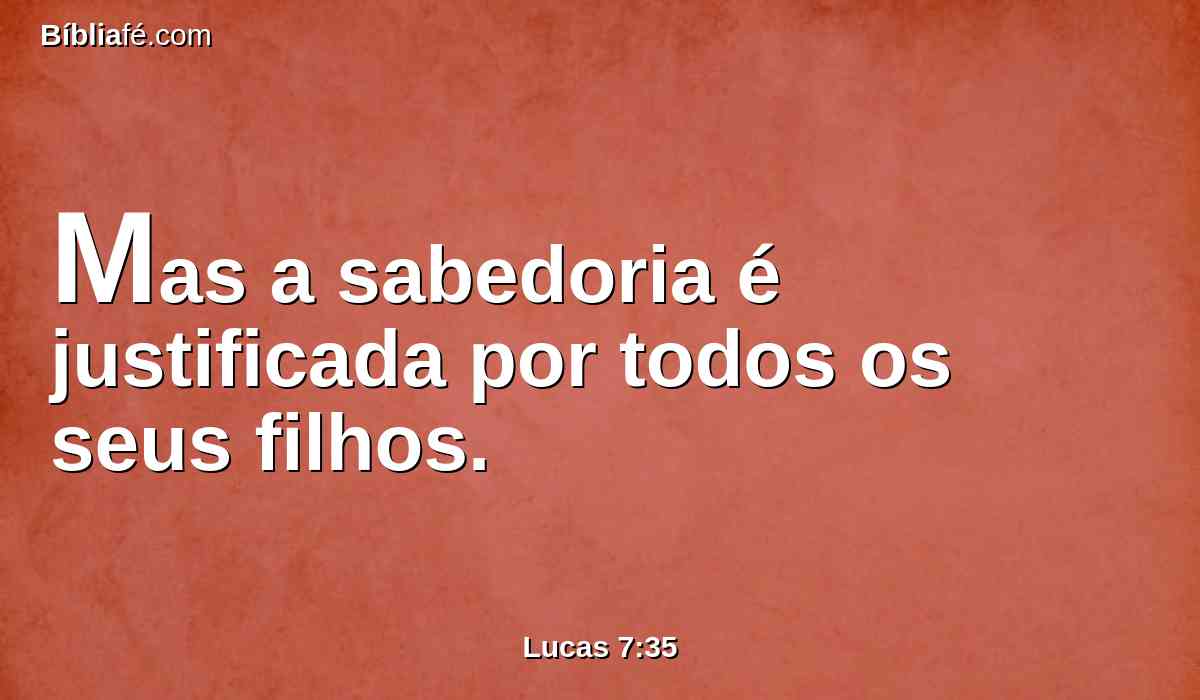 Mas a sabedoria é justificada por todos os seus filhos.