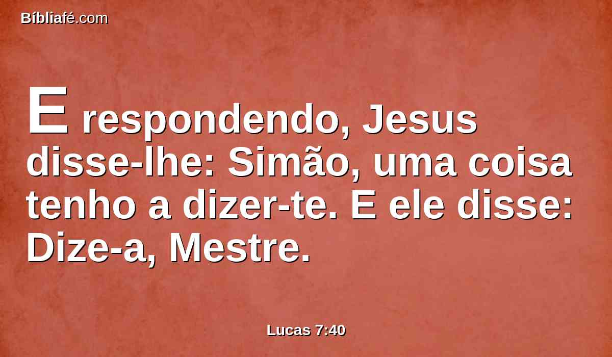 E respondendo, Jesus disse-lhe: Simão, uma coisa tenho a dizer-te. E ele disse: Dize-a, Mestre.