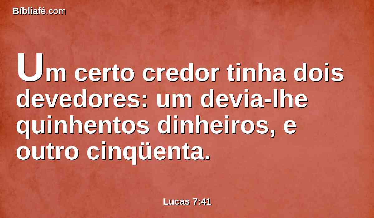 Um certo credor tinha dois devedores: um devia-lhe quinhentos dinheiros, e outro cinqüenta.