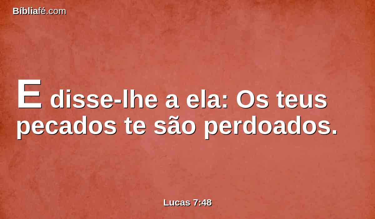 E disse-lhe a ela: Os teus pecados te são perdoados.