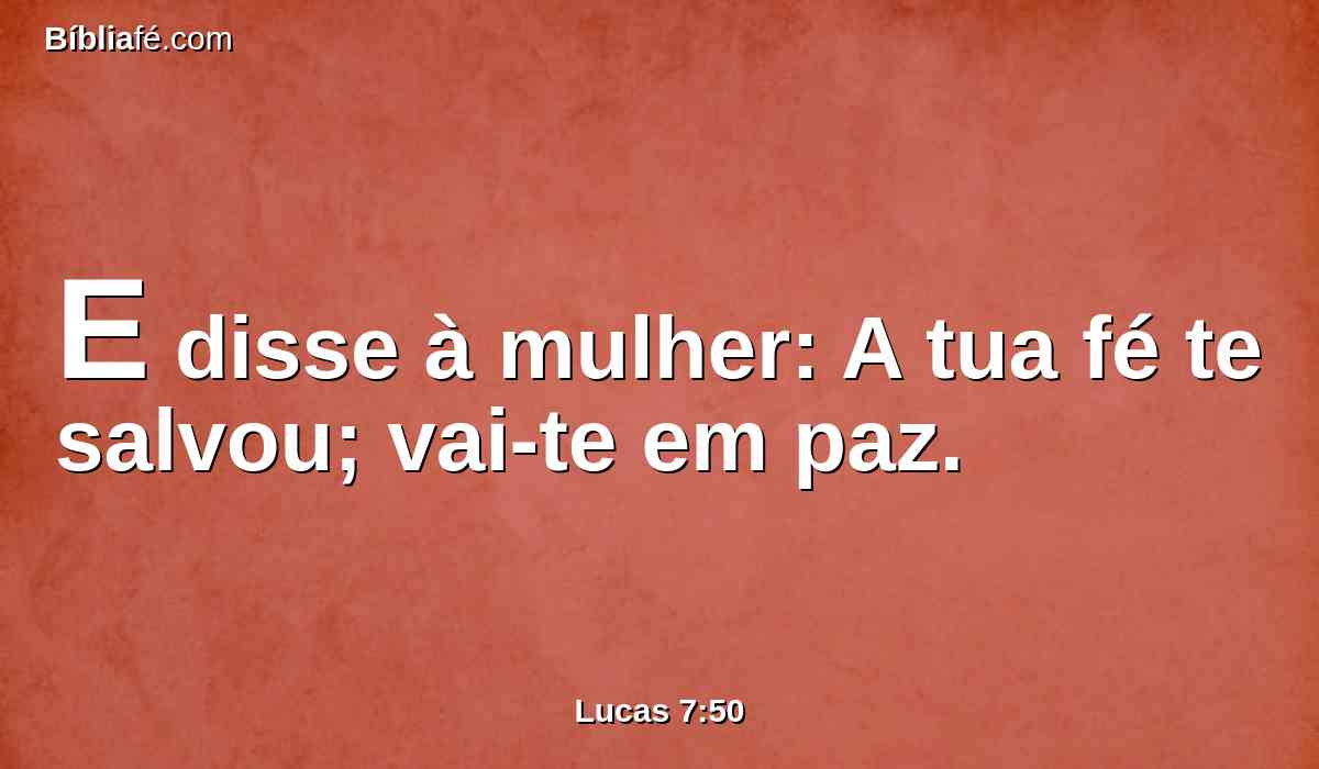 E disse à mulher: A tua fé te salvou; vai-te em paz.