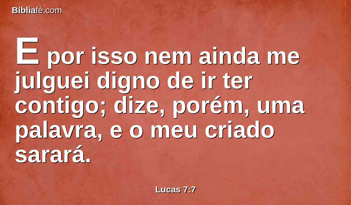E por isso nem ainda me julguei digno de ir ter contigo; dize, porém, uma palavra, e o meu criado sarará.