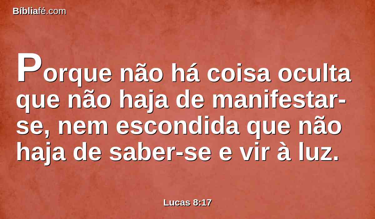 Porque não há coisa oculta que não haja de manifestar-se, nem escondida que não haja de saber-se e vir à luz.