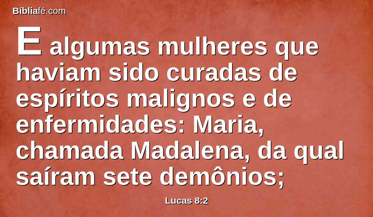 E algumas mulheres que haviam sido curadas de espíritos malignos e de enfermidades: Maria, chamada Madalena, da qual saíram sete demônios;